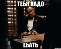 тебя надо ебать