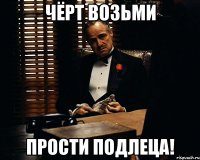 чёрт возьми прости подлеца!