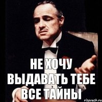 не хочу выдавать тебе все тайны