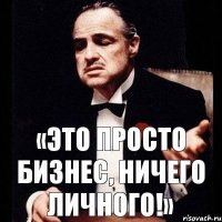 «Это просто бизнес, ничего личного!»