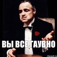 Вы все гаувно