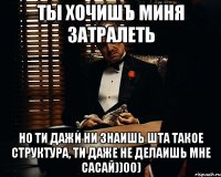 ты хочишъ миня затралеть но ти дажи ни знаишь шта такое структура, ти даже не делаишь мне сасай))00)