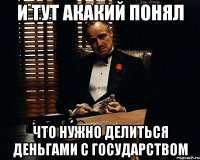 и тут акакий понял что нужно делиться деньгами с государством