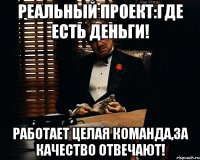 реальный проект:где есть деньги! работает целая команда,за качество отвечают!