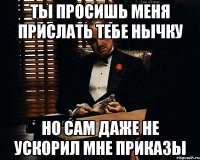 ты просишь меня прислать тебе нычку но сам даже не ускорил мне приказы