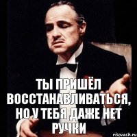 ты пришёл восстанавливаться, но у тебя даже нет ручки