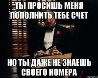 ты просишь меня пополнить тебе счет но ты даже не знаешь своего номера