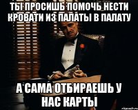 ты просишь помочь нести кровати из палаты в палату а сама отбираешь у нас карты