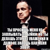 ты просишь меня не заплывать за буйки, но ты делашь это без уважения и даже не знаешь как меня зовут