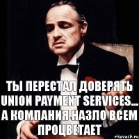 Ты перестал доверять Union Payment Services... А компания назло всем процветает