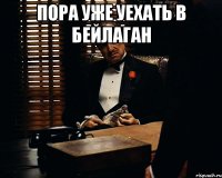 пора уже уехать в бейлаган 