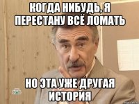 когда нибудь, я перестану всё ломать но эта уже другая история