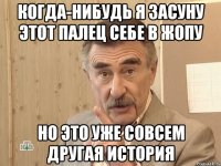 когда-нибудь я засуну этот палец себе в жопу но это уже совсем другая история