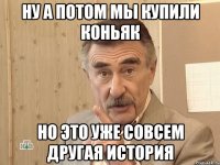 ну а потом мы купили коньяк но это уже совсем другая история