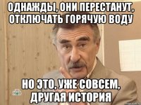 однажды, они перестанут, отключать горячую воду но это, уже совсем, другая история