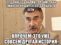 когда нибудь нармися поймет как эмину не нравится когда она не в сети впрочем, это уже совсем другая история