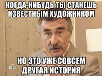 когда-нибудь ты станешь известным художником но это уже совсем другая история