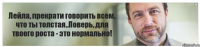 Лейла, прекрати говорить всем, что ты толстая..Поверь, для твоего роста - это нормально!