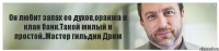 Он любит запах ее духов,оранжа и клан банк.Такой милый и простой..Мастер гильдии Дрим