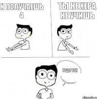 ТЫ НЕ ХЕРА НЕ УЧИШЬ И ПОЛУЧАЕШЬ 4 НАДО ТАК