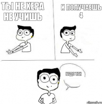 И ПОЛУЧАЕШЬ 4 ТЫ НЕ ХЕРА НЕ УЧИШЬ НАДО ТАК