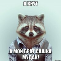 я крут а мой брат сашка мудак!