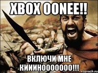 xbox oonee!! включи мне кииинооооооо!!!