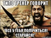 типо тренер говорит "все у тебя получиться! старайся!"