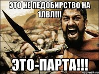 это не педобирство на 1лвл!!! это-парта!!!