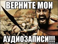 верните мои аудиозаписи!!!