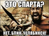 это спарта? нет, блин, челябинск!