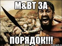 m&bt за порядок!!!