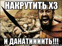 накрутить х3 и данатиииить!!!