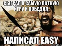 сыграл в самую потную игру и победил написал easy