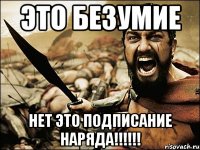 это безумие нет это подписание наряда!!!