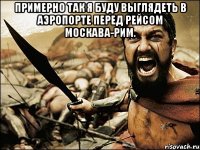 примерно так я буду выглядеть в аэропорте перед рейсом москава-рим. 