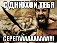 с днюхой тебя серегаааааааааа!!!