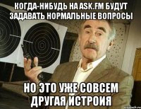 когда-нибудь на ask.fm будут задавать нормальные вопросы но это уже совсем другая истроия