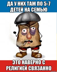 да у них там по 5-7 детей на семью это наверно с религией связанно