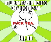 отшила парня нечего ему не отвечая lvl 80