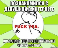 познакомился с девушкой в интернете оказалась еще привлекательнее чем на фотках