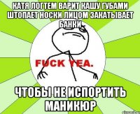 катя логтем варит кашу губами штопает носки лицом закатывает банки чтобы не испортить маникюр