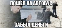 пошёл на автобус забыл деньги