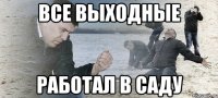 все выходные работал в саду