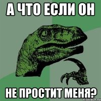 а что если он не простит меня?