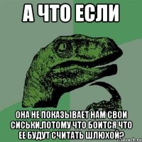 а что если она не показывает нам свои сиськи,потому что боится что ее будут считать шлюхой?