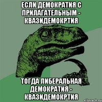 если демократия с прилагательным - квазидемокртия тогда либеральная демократия - квазидемокртия