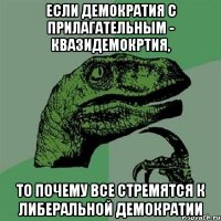 если демократия с прилагательным - квазидемокртия, то почему все стремятся к либеральной демократии