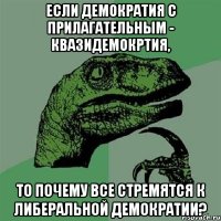 если демократия с прилагательным - квазидемокртия, то почему все стремятся к либеральной демократии?