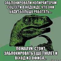 заблокировали копирайтерам соц сети в надежде, что они будут больше работать... пожалуй, стоит заблокировать еще туалет и віход из офиса...